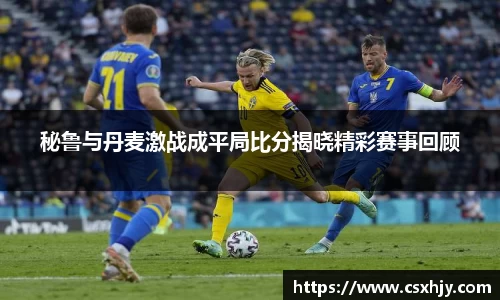 秘鲁与丹麦激战成平局比分揭晓精彩赛事回顾